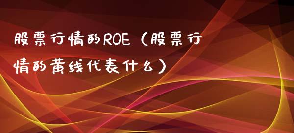 股票行情的ROE（股票行情的黄线代表什么）_https://www.qdlswl.com_外盘_第1张