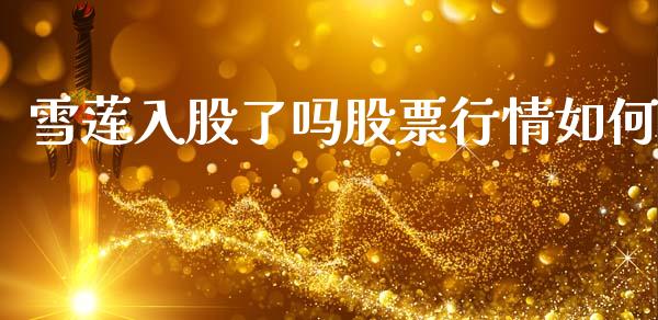 雪莲入股了吗股票行情如何_https://www.qdlswl.com_股票_第1张