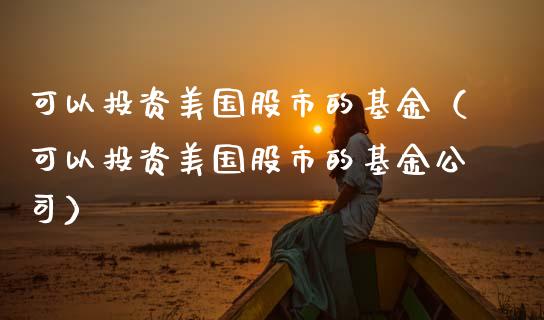 可以投资美国股市的基金（可以投资美国股市的基金公司）_https://www.qdlswl.com_基金_第1张