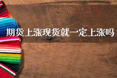 期货上涨现货就一定上涨吗_https://www.qdlswl.com_期货_第1张