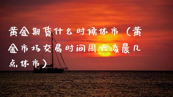 黄金期货什么时候休市（黄金市场交易时间周六凌晨几点休市）_https://www.qdlswl.com_股指_第1张