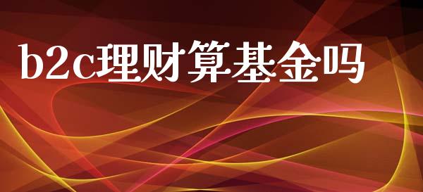 b2c理财算基金吗_https://www.qdlswl.com_基金_第1张