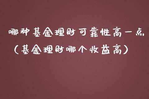 哪种基金理财可靠性高一点（基金理财哪个收益高）_https://www.qdlswl.com_理财_第1张