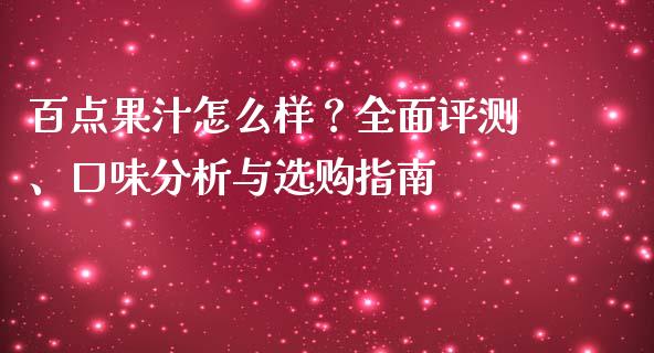 百点果汁怎么样？全面评测、口味分析与选购指南_https://www.qdlswl.com_内盘_第1张