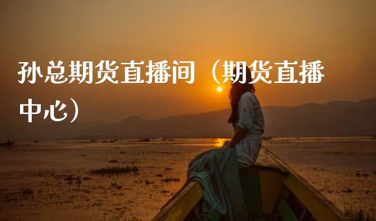 孙总期货直播间（期货直播中心）_https://www.qdlswl.com_直播_第1张