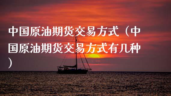 中国原油期货交易方式（中国原油期货交易方式有几种）_https://www.qdlswl.com_期货_第1张