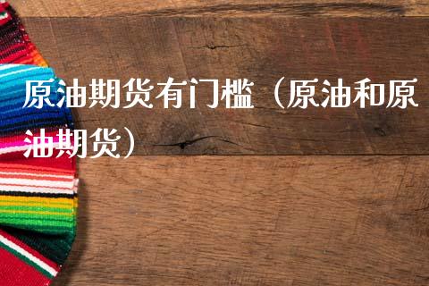 原油期货有门槛（原油和原油期货）_https://www.qdlswl.com_期货_第1张