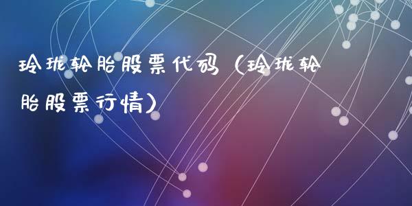 玲珑轮胎股票代码（玲珑轮胎股票行情）_https://www.qdlswl.com_股票_第1张
