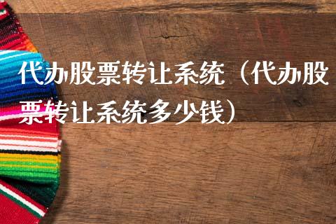 代办股票转让系统（代办股票转让系统多少钱）_https://www.qdlswl.com_股票_第1张