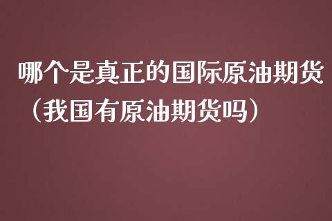 哪个是真正的国际原油期货（我国有原油期货吗）_https://www.qdlswl.com_期货_第1张