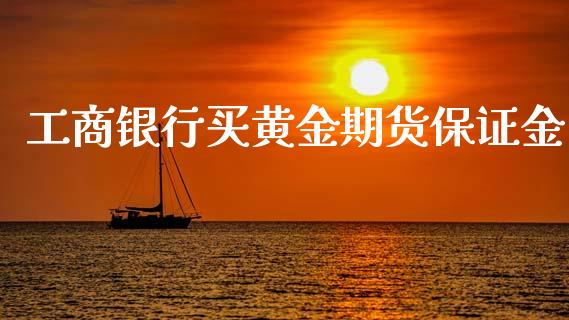 工商银行买黄金期货保证金_https://www.qdlswl.com_股指_第1张