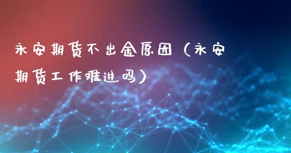永安期货不出金原因（永安期货工作难进吗）_https://www.qdlswl.com_直播_第1张