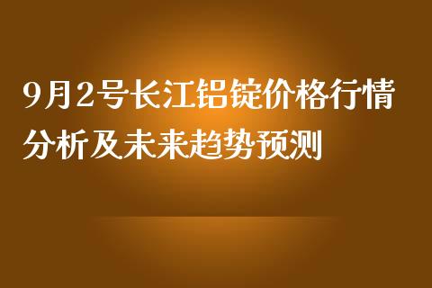 9月2号长江铝锭价格行情分析及未来趋势预测_股票_第1张_青岛财经网 9月2号长江铝锭价格行情分析及未来趋势预测_https://www.qdlswl.com_股票_第1张
