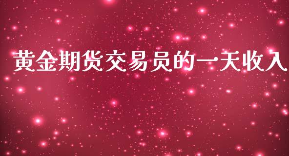 黄金期货交易员的一天收入_https://www.qdlswl.com_期货_第1张