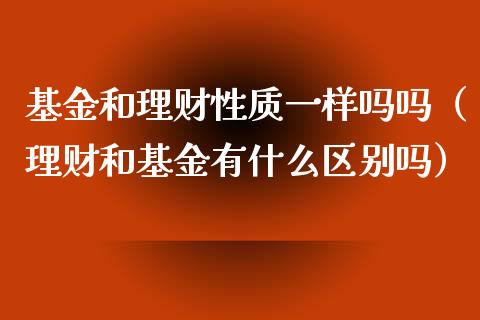 基金和理财性质一样吗吗（理财和基金有什么区别吗）_https://www.qdlswl.com_基金_第1张
