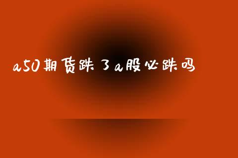 a50期货跌了a股必跌吗_https://www.qdlswl.com_股指_第1张