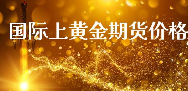 国际上黄金期货价格_https://www.qdlswl.com_期货_第1张
