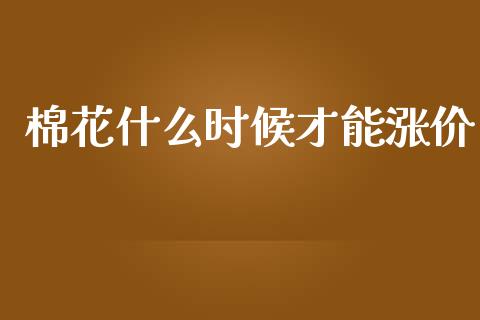 棉花什么时候才能涨价_https://www.qdlswl.com_期货_第1张
