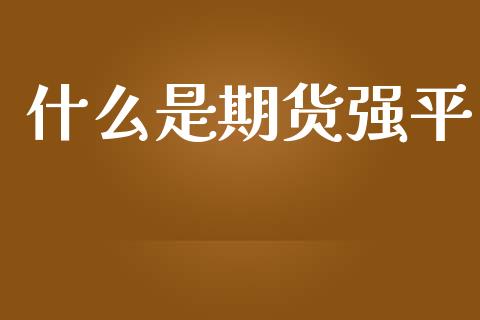 什么是期货强平_理财_第1张_青岛财经网 什么是期货强平_https://www.qdlswl.com_理财_第1张