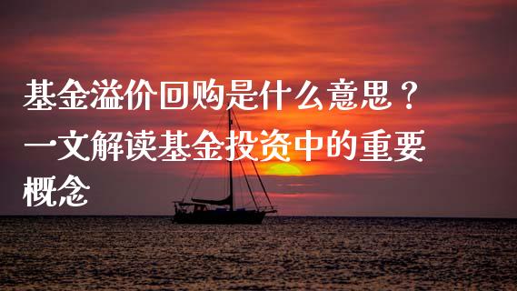 基金溢价回购是什么意思？一文解读基金投资中的重要概念_https://www.qdlswl.com_内盘_第1张