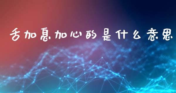 舌加息加心的是什么意思_https://www.qdlswl.com_直播_第1张