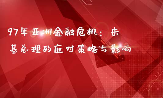 97年亚洲金融危机：朱镕基总理的应对策略与影响_https://www.qdlswl.com_外盘_第1张