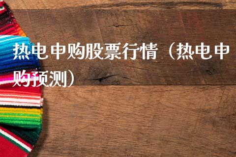 热电申购股票行情（热电申购预测）_https://www.qdlswl.com_外盘_第1张