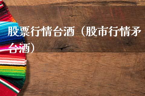 股票行情台酒（股市行情矛台酒）_https://www.qdlswl.com_内盘_第1张