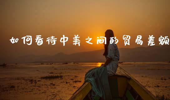 如何看待中美之间的贸易差额_https://www.qdlswl.com_外盘_第1张