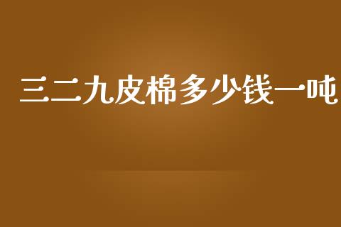 三二九皮棉多少钱一吨_https://www.qdlswl.com_期货_第1张