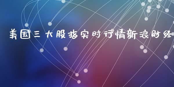 美国三大股指实时行情新浪财经_https://www.qdlswl.com_期货_第1张