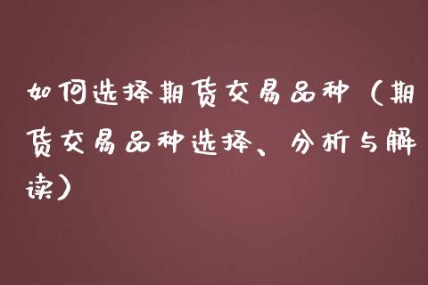 如何选择期货交易品种（期货交易品种选择、分析与解读）_https://www.qdlswl.com_期货_第1张