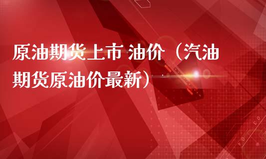 原油期货上市 油价（汽油期货原油价最新）_https://www.qdlswl.com_股指_第1张