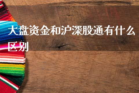 大盘资金和沪深股通有什么区别_https://www.qdlswl.com_期货_第1张