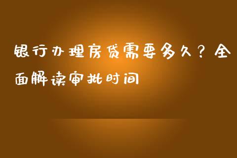 银行办理房贷需要多久？全面解读审批时间_https://www.qdlswl.com_基金_第1张