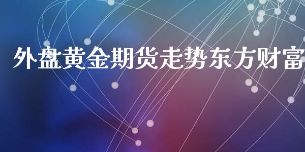 外盘黄金期货走势东方财富_https://www.qdlswl.com_直播_第1张