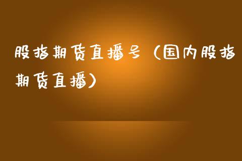 股指期货直播号（国内股指期货直播）_https://www.qdlswl.com_直播_第1张