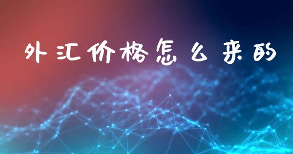 外汇价格怎么来的_https://www.qdlswl.com_理财_第1张
