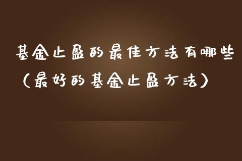 基金止盈的最佳方法有哪些（最好的基金止盈方法）_https://www.qdlswl.com_理财_第1张