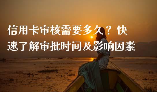 信用卡审核需要多久？ 快速了解审批时间及影响因素_https://www.qdlswl.com_内盘_第1张