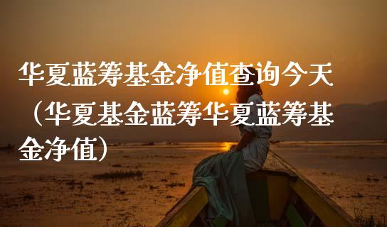 华夏蓝筹基金净值查询今天（华夏基金蓝筹华夏蓝筹基金净值）_https://www.qdlswl.com_基金_第1张