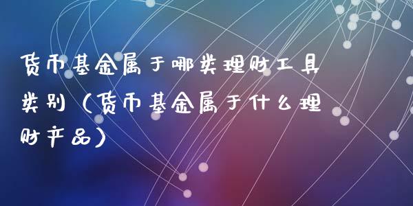 货币基金属于哪类理财工具类别（货币基金属于什么理财产品）_https://www.qdlswl.com_理财_第1张