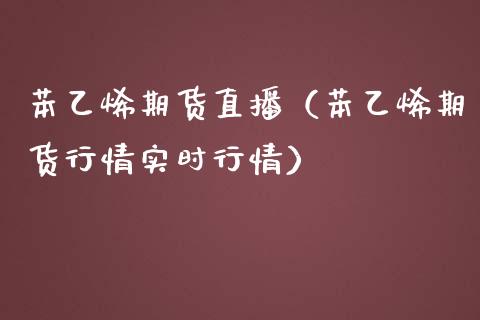 苯乙烯期货直播（苯乙烯期货行情实时行情）_https://www.qdlswl.com_直播_第1张