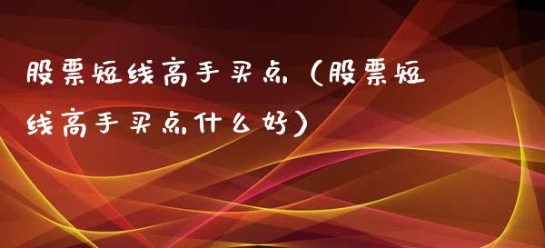 股票短线高手买点（股票短线高手买点什么好）_https://www.qdlswl.com_股票_第1张