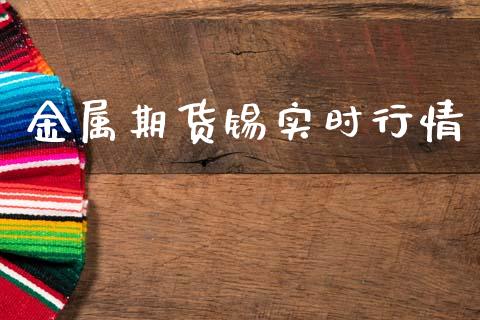 金属期货锡实时行情_https://www.qdlswl.com_直播_第1张