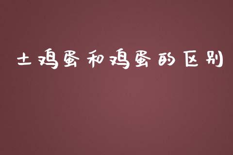 土鸡蛋和鸡蛋的区别_https://www.qdlswl.com_期货_第1张