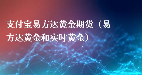 支付宝易方达黄金期货（易方达黄金和实时黄金）_https://www.qdlswl.com_期货_第1张