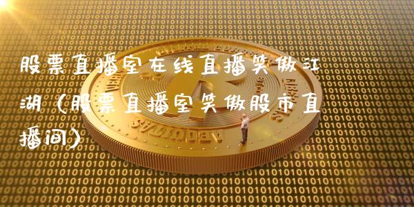 股票直播室在线直播笑傲江湖（股票直播室笑傲股市直播间）_https://www.qdlswl.com_外盘_第1张