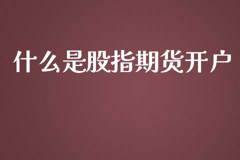 什么是股指期货开户_https://www.qdlswl.com_直播_第1张