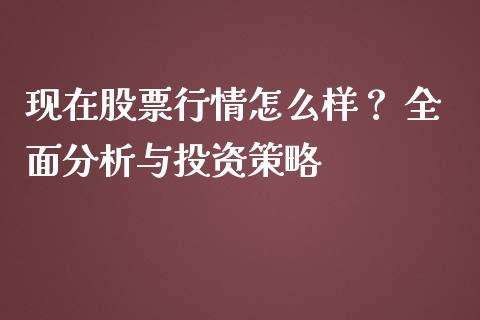 现在股票行情怎么样？ 全面分析与投资策略_https://www.qdlswl.com_期货_第1张